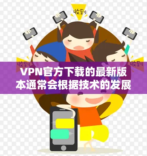 VPN官方下载的最新版本通常会根据技术的发展和用户的需求进行更新。如果你正在寻找一个安全可靠的速度VPN软件,以下是一些推荐 VPN官方下载的最新版本通常会根据技术的发展和用户的需求进行更新。如果你正在寻找一个安全可靠的速度VPN软件,以下是一些推荐