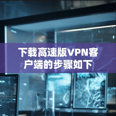 下载高速版VPN客户端的步骤如下 下载高速版VPN客户端的步骤如下