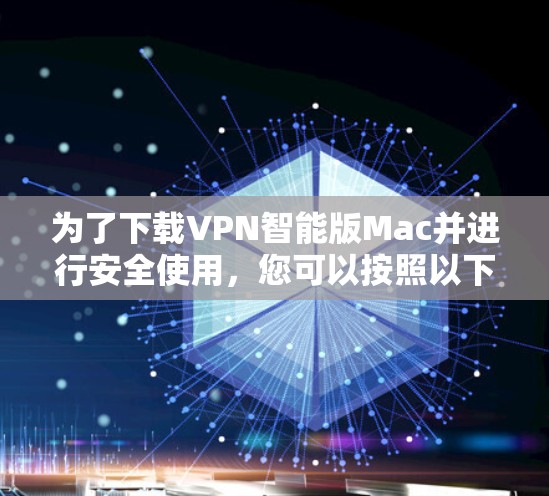 为了下载VPN智能版Mac并进行安全使用,您可以按照以下步骤操作 为了下载VPN智能版Mac并进行安全使用,您可以按照以下步骤操作