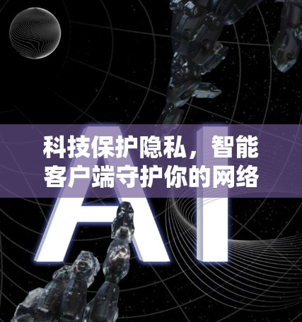 科技保护隐私，智能客户端守护你的网络世界