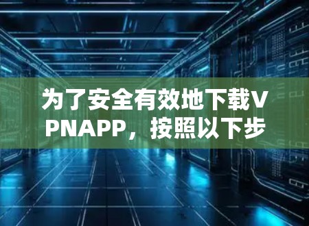 为了安全有效地下载VPNAPP,按照以下步骤操作