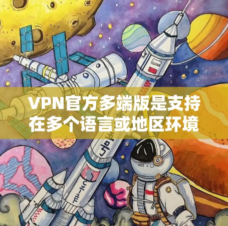 VPN官方多端版是支持在多个语言或地区环境上的VPN应用。以下是其主要功能和使用方法的详细信息 VPN官方多端版是支持在多个语言或地区环境上的VPN应用。以下是其主要功能和使用方法的详细信息