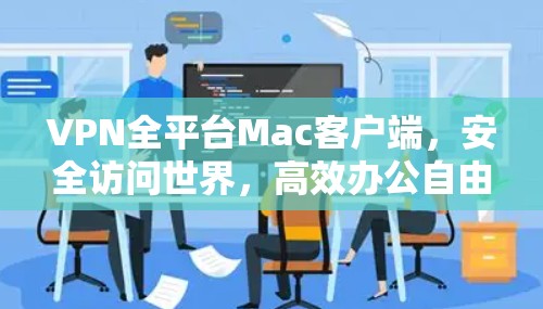 VPN全平台Mac客户端,安全访问世界,高效办公自由 VPN全平台Mac客户端,安全访问世界,高效办公自由