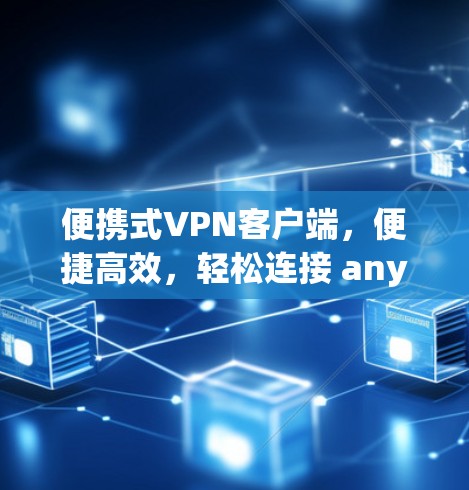 便携式VPN客户端，便捷高效，轻松连接 anywhere