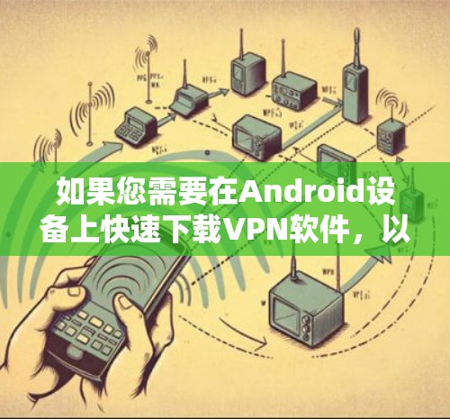 如果您需要在Android设备上快速下载VPN软件,以下是几个推荐的轻量级VPN软件推荐,帮助您节省时间 如果您需要在Android设备上快速下载VPN软件,以下是几个推荐的轻量级VPN软件推荐,帮助您节省时间