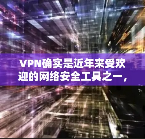 VPN确实是近年来受欢迎的网络安全工具之一，而iOS版的VPN应用也是网络中备受推崇的选项之一。以下是一些真实推荐的iOSVPN应用，供您参考
