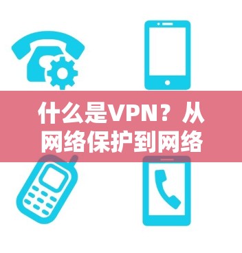 什么是VPN?从网络保护到网络安全解析 什么是VPN?从网络保护到网络安全解析