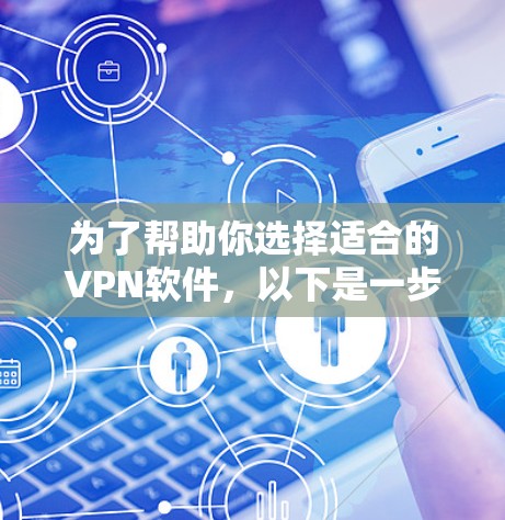 为了帮助你选择适合的VPN软件,以下是一步步的指南 为了帮助你选择适合的VPN软件,以下是一步步的指南