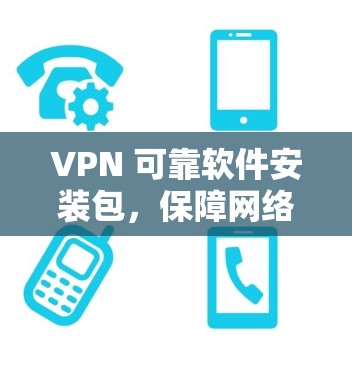 VPN 可靠软件安装包,保障网络安全的必备工具 VPN 可靠软件安装包,保障网络安全的必备工具
