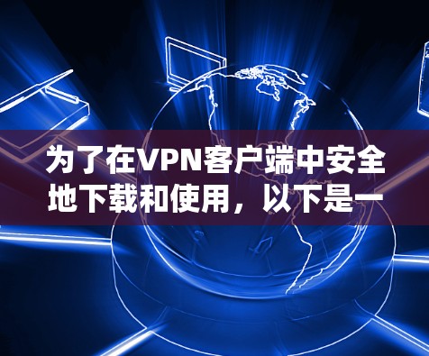 为了在VPN客户端中安全地下载和使用,以下是一个系统化的步骤指南 为了在VPN客户端中安全地下载和使用,以下是一个系统化的步骤指南