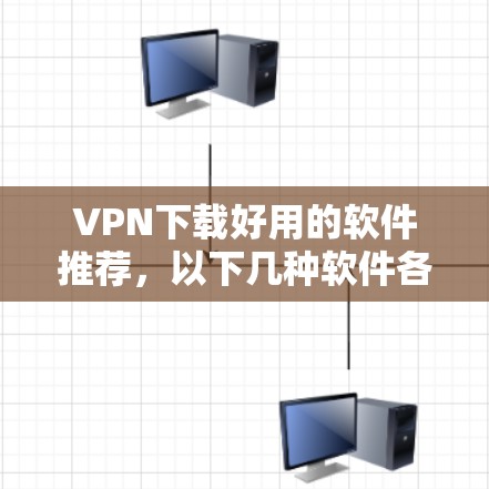 VPN下载好用的软件推荐,以下几种软件各有特点,帮助您选择适合的 VPN下载好用的软件推荐,以下几种软件各有特点,帮助您选择适合的