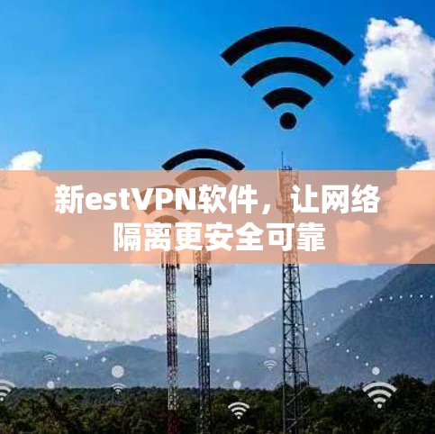 新estVPN软件，让网络隔离更安全可靠