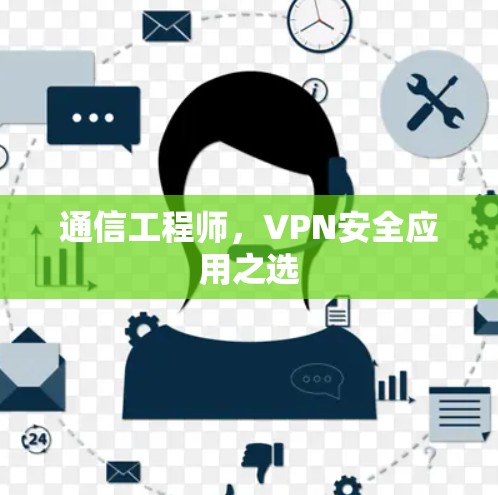 通信工程师,VPN安全应用之选 通信工程师,VPN安全应用之选