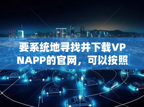 要系统地寻找并下载VPNAPP的官网,可以按照以下步骤进行