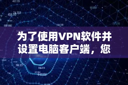 为了使用VPN软件并设置电脑客户端,您可以按照以下步骤进行操作 为了使用VPN软件并设置电脑客户端,您可以按照以下步骤进行操作