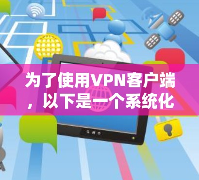 为了使用VPN客户端，以下是一个系统化的指南，帮助您选择和安装最适合的软件