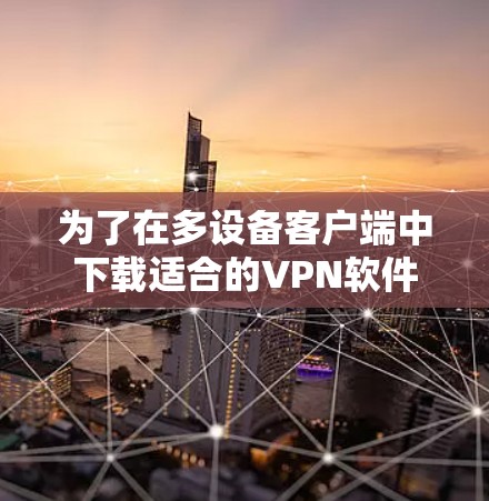 为了在多设备客户端中下载适合的VPN软件,您可以按照以下步骤进行 为了在多设备客户端中下载适合的VPN软件,您可以按照以下步骤进行
