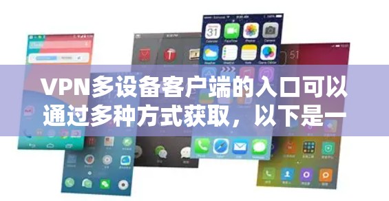 VPN多设备客户端的入口可以通过多种方式获取,以下是一些有效的方法 VPN多设备客户端的入口可以通过多种方式获取,以下是一些有效的方法