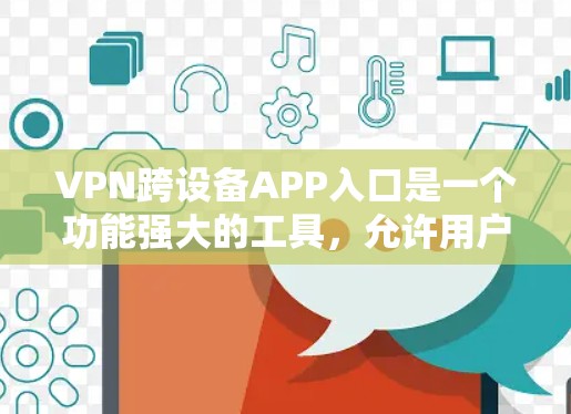 VPN跨设备APP入口是一个功能强大的工具,允许用户在不同的设备上使用VPN服务。以下是一些步骤和信息,帮助您更好地管理这些设置