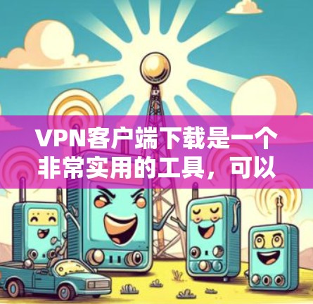 VPN客户端下载是一个非常实用的工具,可以帮助你快速连接到远程服务器,进行视频、音频、文件等文件的传输。以下是一些专业、安全的VPN客户端下载推荐,帮助你更好地获取VPN服务 VPN客户端下载是一个非常实用的工具,可以帮助你快速连接到远程服务器,进行视频、音频、文件等文件的传输。以下是一些专业、安全的VPN客户端下载推荐,帮助你更好地获取VPN服务